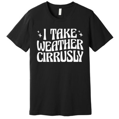 I Take Weather Cirrusly Meteorology Meteorologist Premium T-Shirt