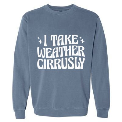 I Take Weather Cirrusly Meteorology Meteorologist Garment-Dyed Sweatshirt