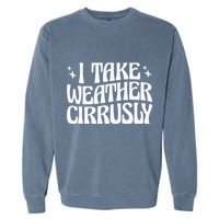 I Take Weather Cirrusly Meteorology Meteorologist Garment-Dyed Sweatshirt