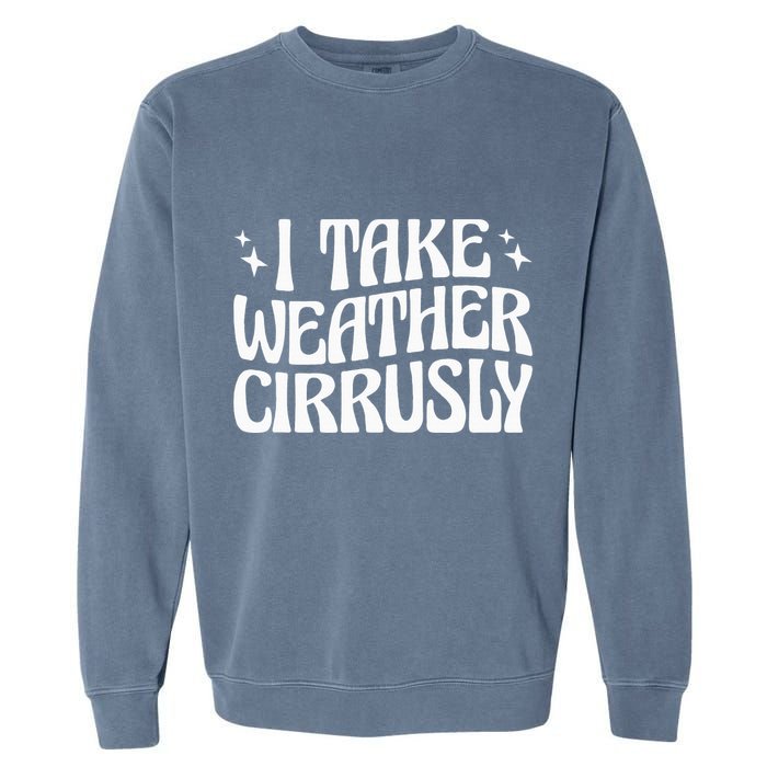 I Take Weather Cirrusly Meteorology Meteorologist Garment-Dyed Sweatshirt