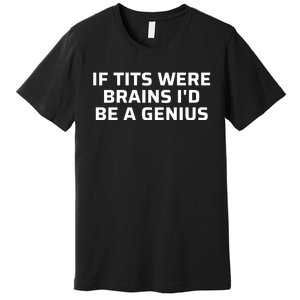 If Tits Were Brains I’D Be A Genius Premium T-Shirt