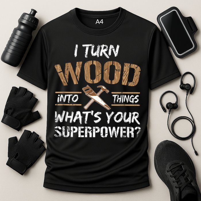 I Turn Wood Into Things Carpenter Funny Woodworking Gift Cooling Performance Crew T-Shirt