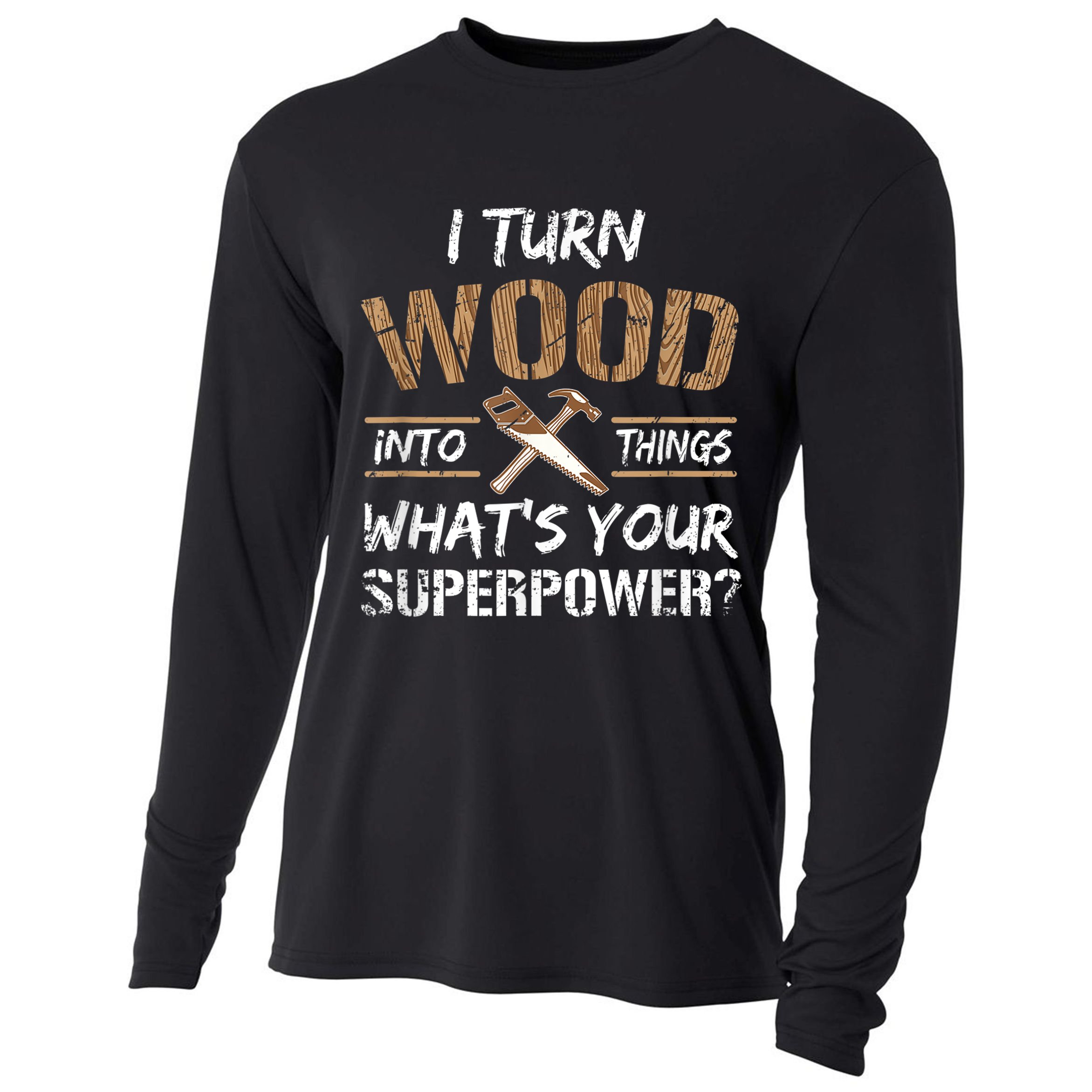 I Turn Wood Into Things Carpenter Funny Woodworking Gift Cooling Performance Long Sleeve Crew
