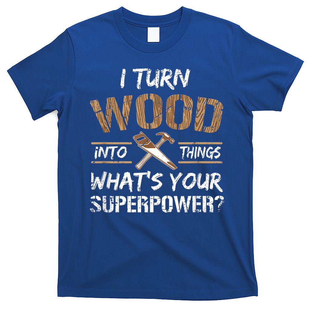 I Turn Wood Into Things Carpenter Funny Woodworking Gift T-Shirt