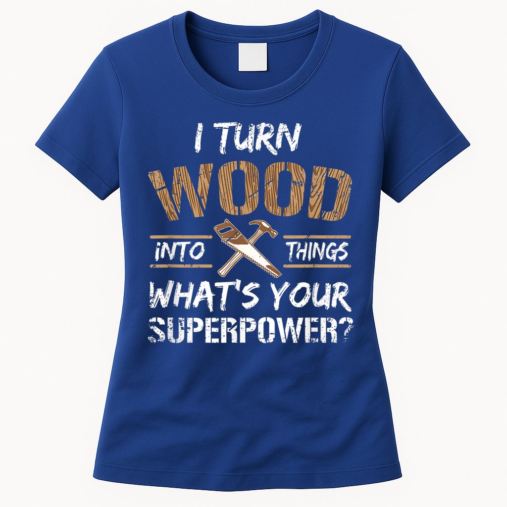 I Turn Wood Into Things Carpenter Funny Woodworking Gift Womens T-Shirt