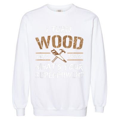 I Turn Wood Into Things Carpenter Funny Woodworking Gift Garment-Dyed Sweatshirt