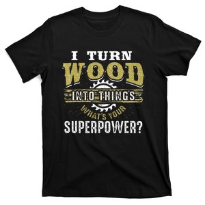 I Turn Wood into Things Superpower  Woodworking T-Shirt