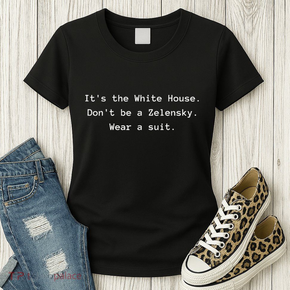 ItS The White House DonT Be A Zelensky. Wear A Suit Funny Womens T-Shirt