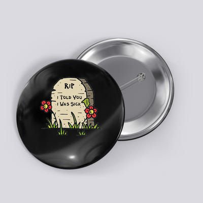 I Told You I Was Sick Funny Tombstone Button