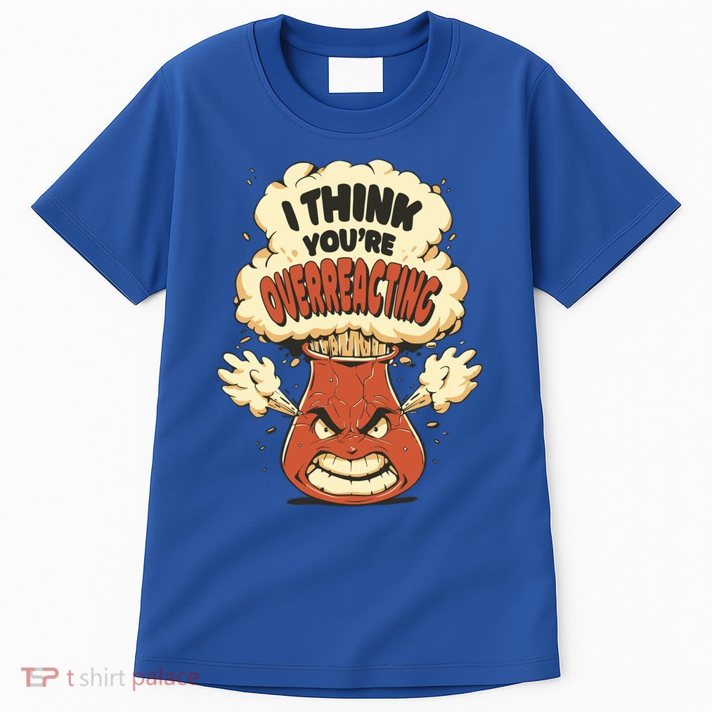 I Think You're Overreacting Funny Nerd Chemistry Lover Sweatshirt Tall T-Shirt