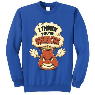 I Think You're Overreacting Funny Nerd Chemistry Lover Sweatshirt Tall Sweatshirt