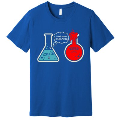 I Think You Are Overreacting Funny Nerd Chemistry Gift Premium T-Shirt