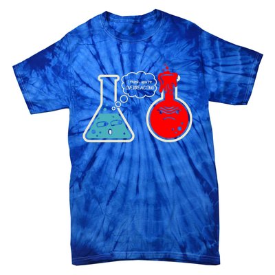 I Think You Are Overreacting Funny Nerd Chemistry Gift Tie-Dye T-Shirt