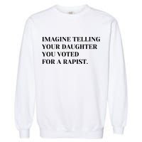 Imagine Telling Your Daughter You Voted For A Rapist Garment-Dyed Sweatshirt