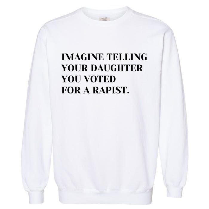 Imagine Telling Your Daughter You Voted For A Rapist Garment-Dyed Sweatshirt