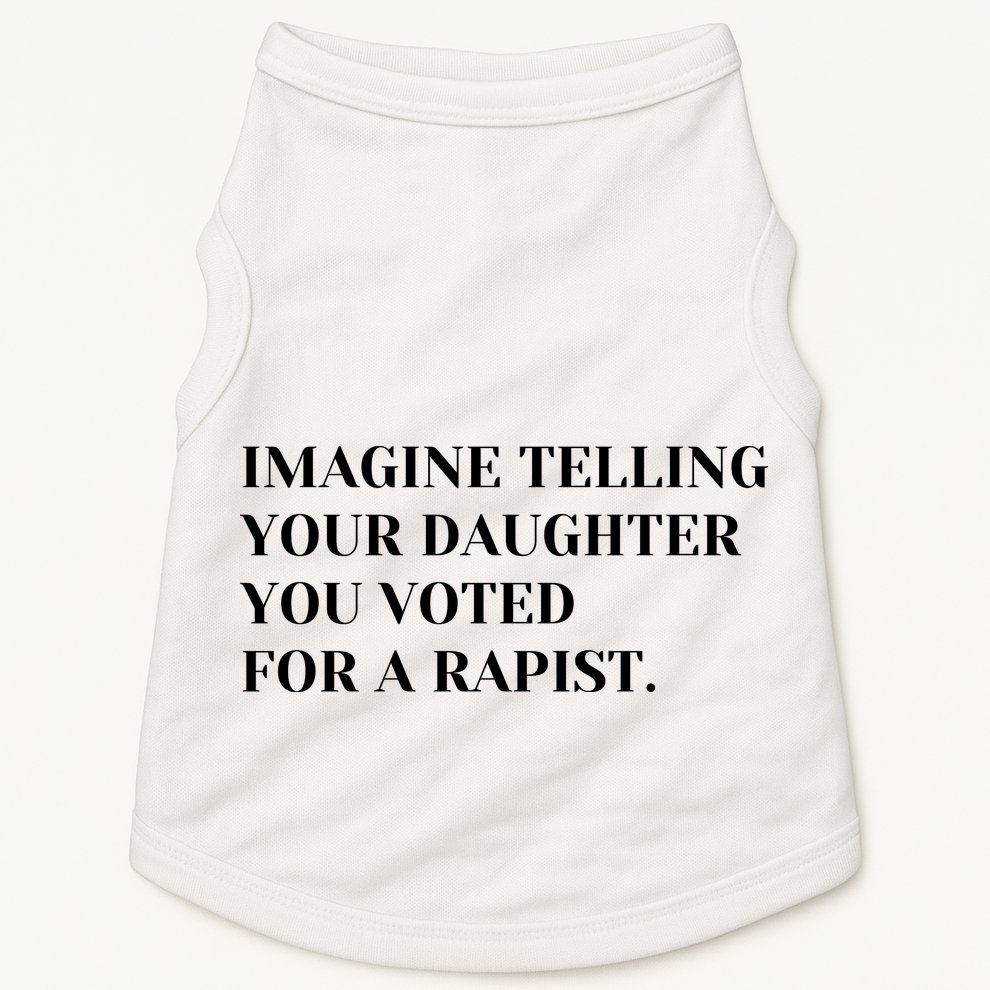 Imagine Telling Your Daughter You Voted For A Rapist Doggie Tank