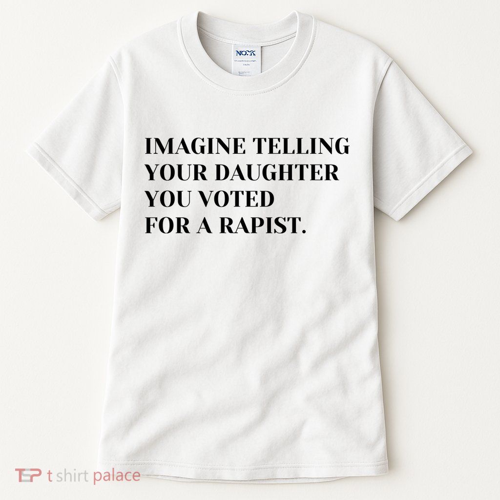 Imagine Telling Your Daughter You Voted For A Rapist Tall T-Shirt