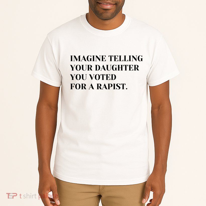 Imagine Telling Your Daughter You Voted For A Rapist Tall T-Shirt
