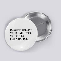 Imagine Telling Your Daughter You Voted For A Rapist Button