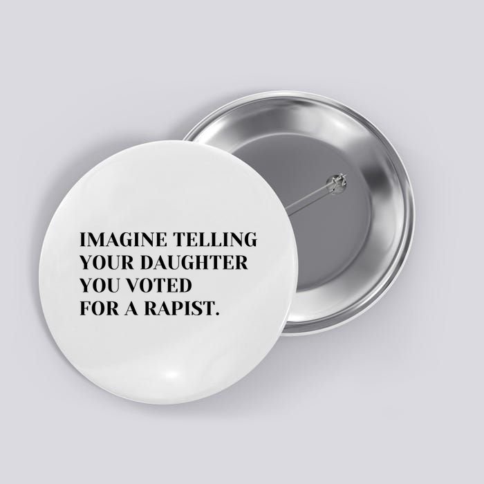Imagine Telling Your Daughter You Voted For A Rapist Button