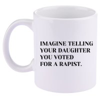 Imagine Telling Your Daughter You Voted For A Rapist 11oz C Handle Ceramic Mug