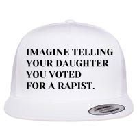 Imagine Telling Your Daughter You Voted For A Rapist Flat Bill Trucker Hat
