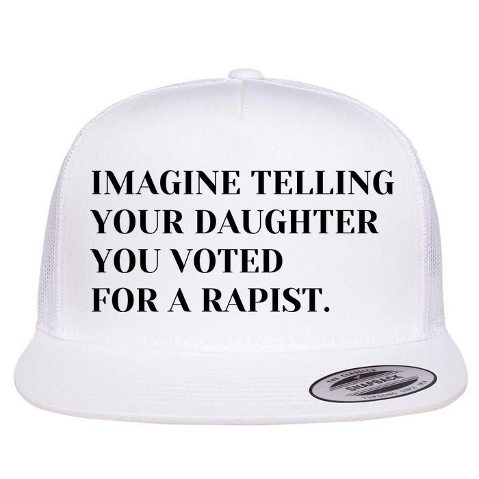 Imagine Telling Your Daughter You Voted For A Rapist Flat Bill Trucker Hat