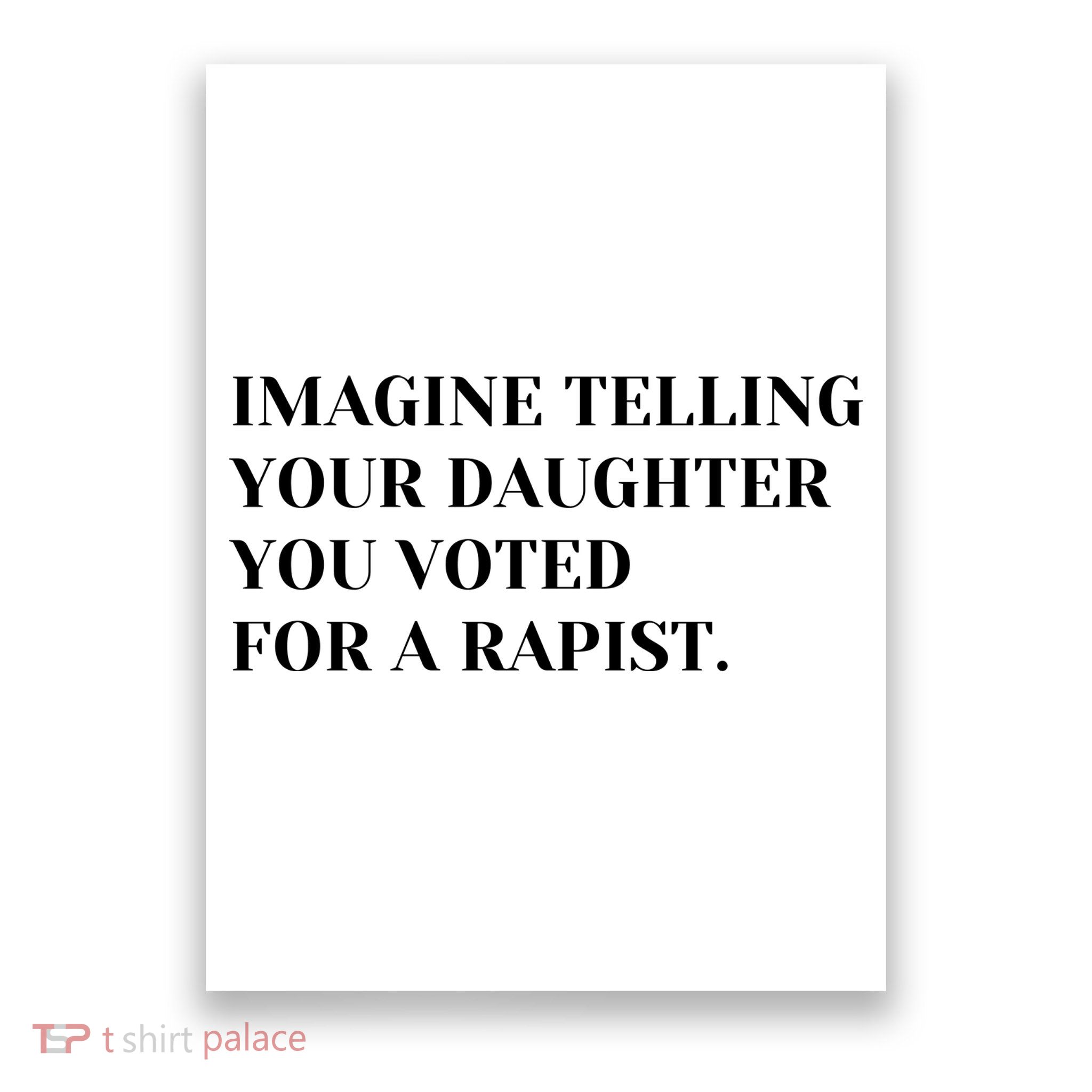 Imagine Telling Your Daughter You Voted For A Rapist Poster