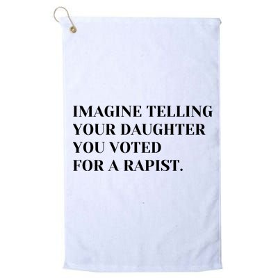 Imagine Telling Your Daughter You Voted For A Rapist Golf Towel