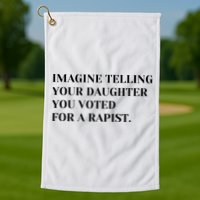 Imagine Telling Your Daughter You Voted For A Rapist Golf Towel
