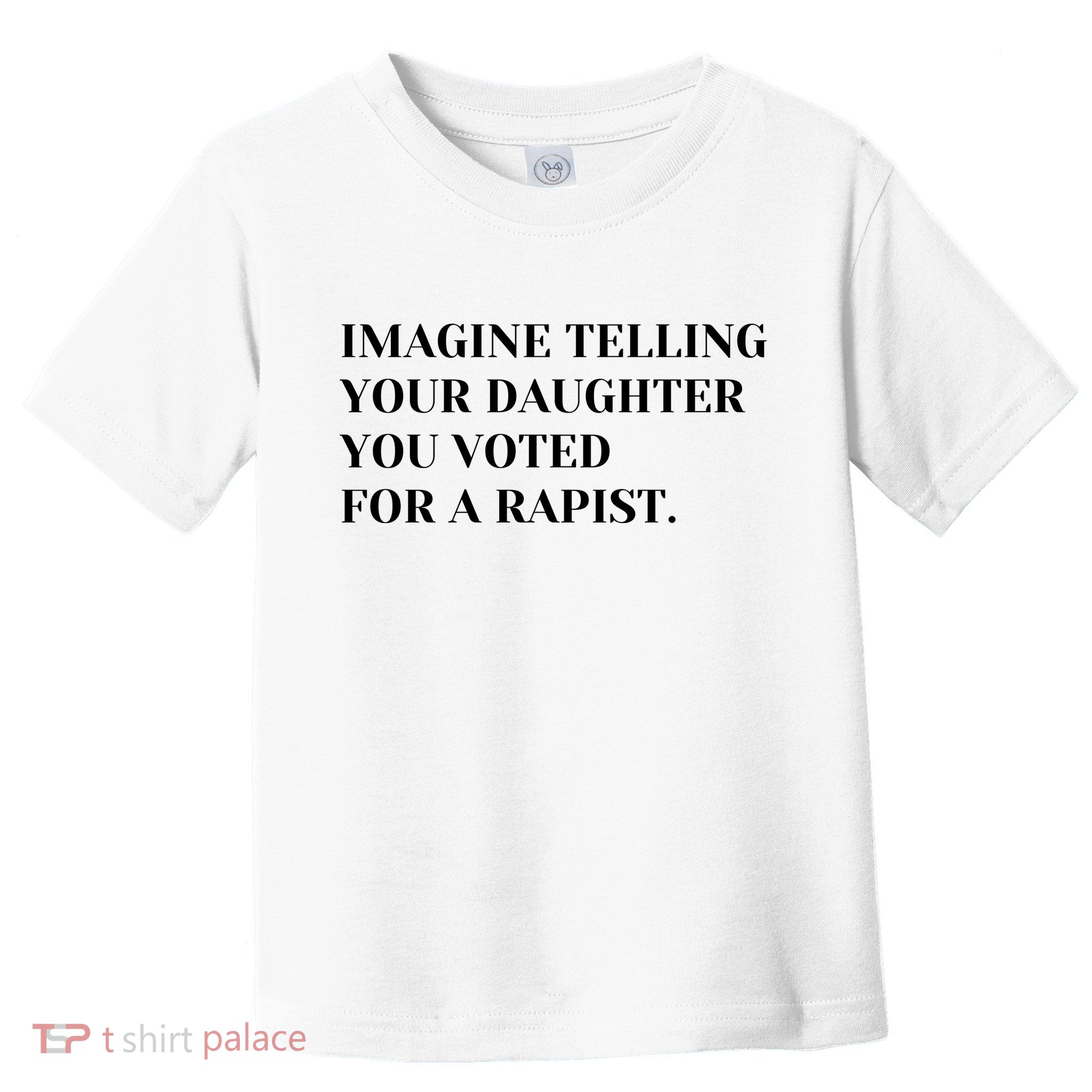 Imagine Telling Your Daughter You Voted For A Rapist Toddler T-Shirt