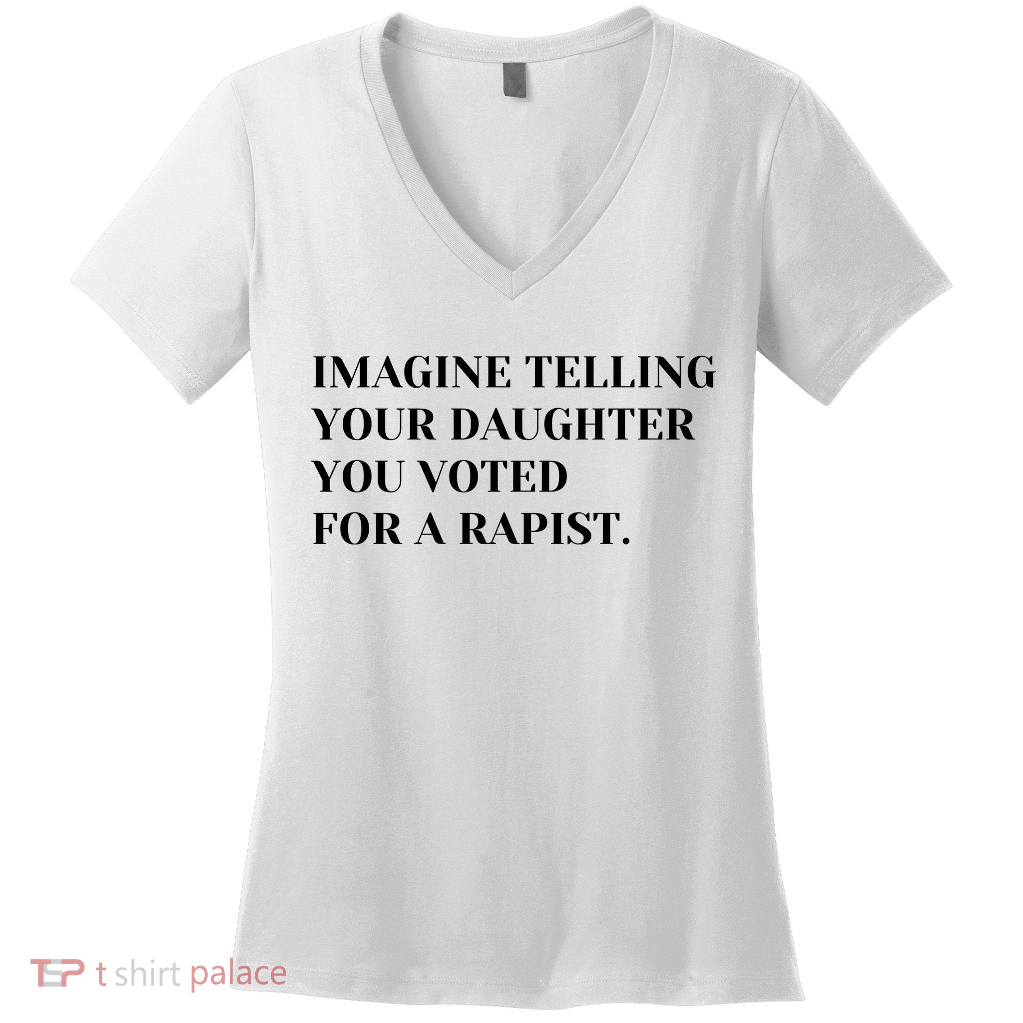 Imagine Telling Your Daughter You Voted For A Rapist Women's V-Neck T-Shirt