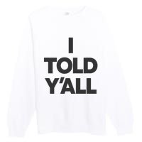 I Told YAll Funny Told Ya Premium Crewneck Sweatshirt