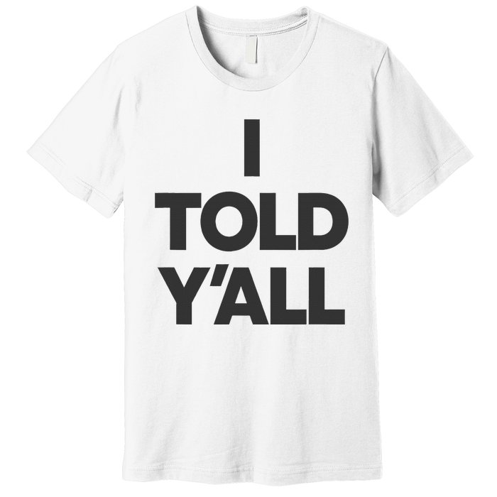 I Told YAll Funny Told Ya Premium T-Shirt