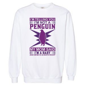 I'm Telling You I'm Not A Penguin My Mom Said I'm A Baby And Mom Is Always Right Garment-Dyed Sweatshirt