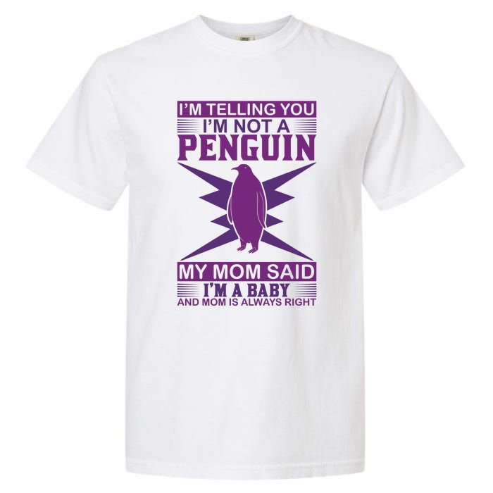 I'm Telling You I'm Not A Penguin My Mom Said I'm A Baby And Mom Is Always Right Garment-Dyed Heavyweight T-Shirt