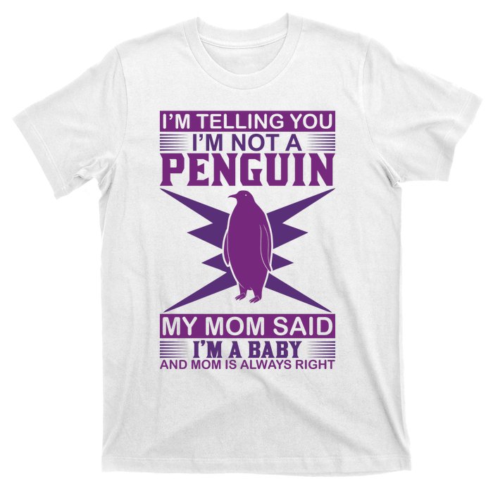 I'm Telling You I'm Not A Penguin My Mom Said I'm A Baby And Mom Is Always Right T-Shirt