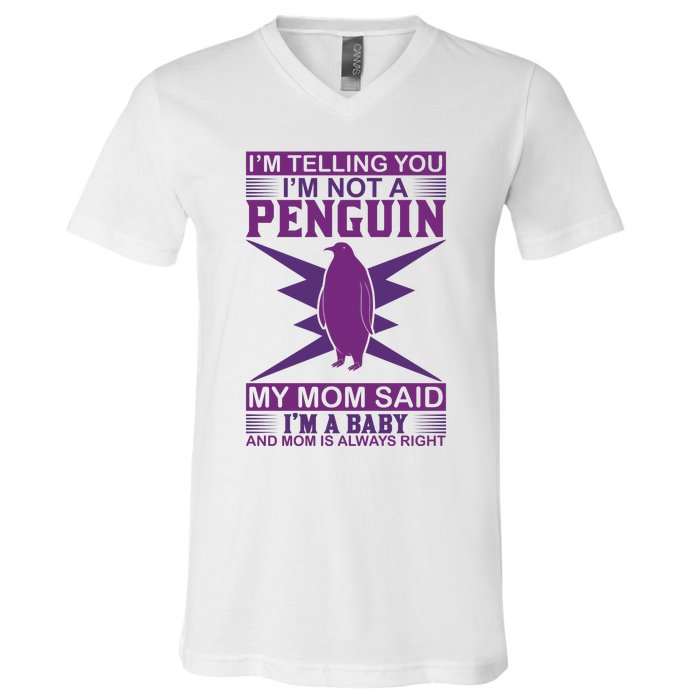 I'm Telling You I'm Not A Penguin My Mom Said I'm A Baby And Mom Is Always Right V-Neck T-Shirt