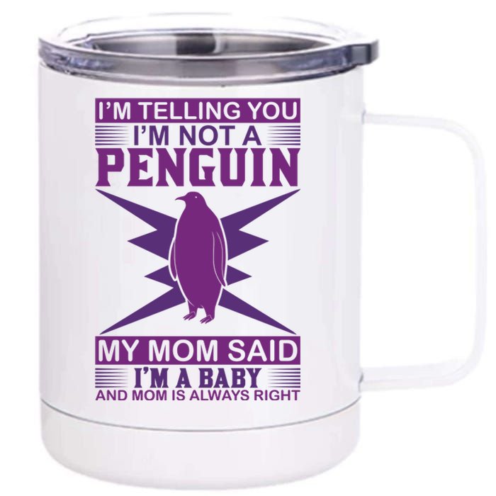 I'm Telling You I'm Not A Penguin My Mom Said I'm A Baby And Mom Is Always Right 12 oz Stainless Steel Tumbler Cup