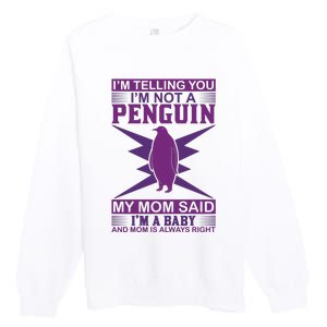 I'm Telling You I'm Not A Penguin My Mom Said I'm A Baby And Mom Is Always Right Premium Crewneck Sweatshirt