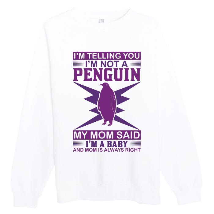 I'm Telling You I'm Not A Penguin My Mom Said I'm A Baby And Mom Is Always Right Premium Crewneck Sweatshirt