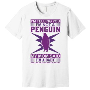 I'm Telling You I'm Not A Penguin My Mom Said I'm A Baby And Mom Is Always Right Premium T-Shirt