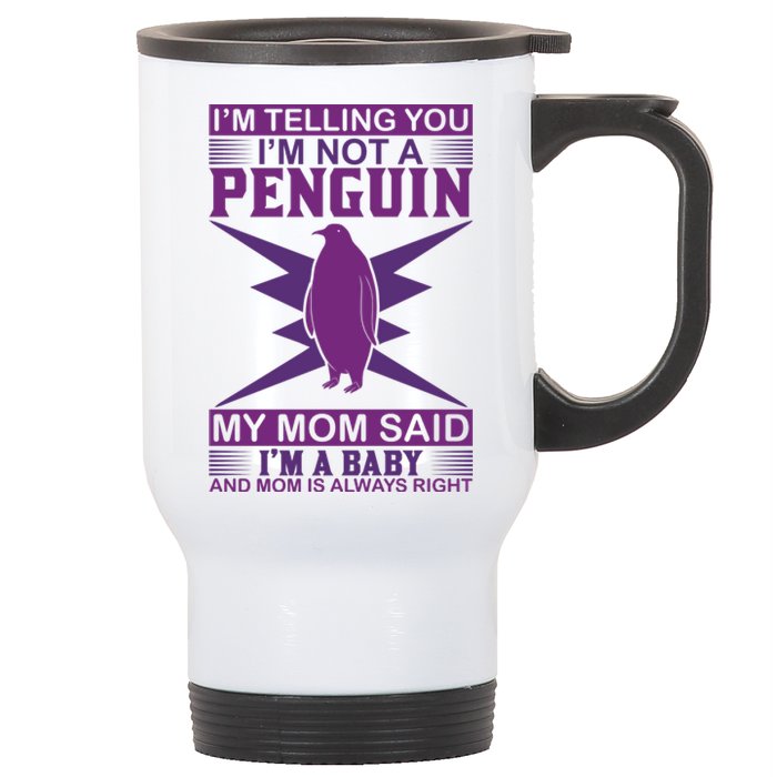 I'm Telling You I'm Not A Penguin My Mom Said I'm A Baby And Mom Is Always Right Stainless Steel Travel Mug