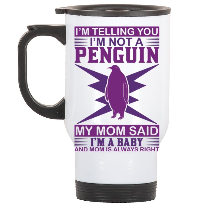 I'm Telling You I'm Not A Penguin My Mom Said I'm A Baby And Mom Is Always Right Stainless Steel Travel Mug