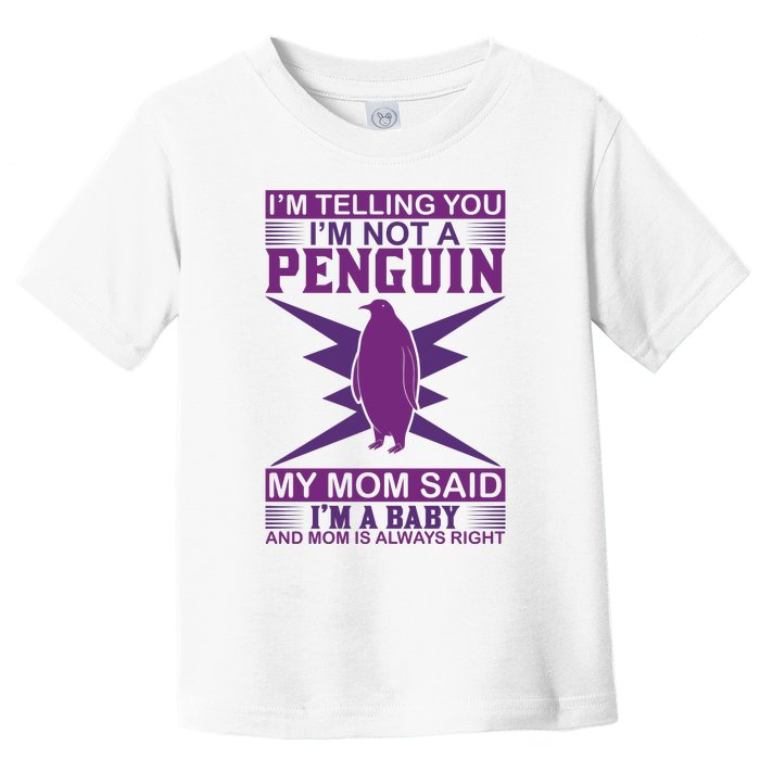 I'm Telling You I'm Not A Penguin My Mom Said I'm A Baby And Mom Is Always Right Toddler T-Shirt