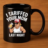 I Tariffed Your Mom Last Night 11oz C Handle Ceramic Mug