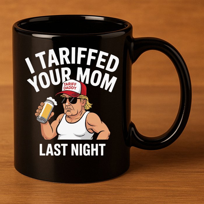 I Tariffed Your Mom Last Night 11oz C Handle Ceramic Mug