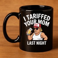 I Tariffed Your Mom Last Night 11oz C Handle Ceramic Mug