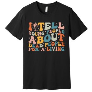 I Tell Young People About Dead People Premium T-Shirt