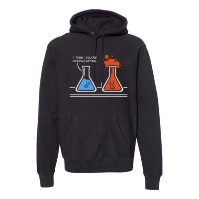 I Think YouRe Overreacting Funny Nerd Science Chemistry Premium Hoodie